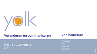 Veranderen en communiceren
Aart Bouwmeester
2010
Van binnenuit
Financials
Retail
Logistiek
Overheid
©YolkBV
 