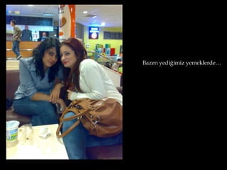 Bazen yediğimiz yemeklerde…
 