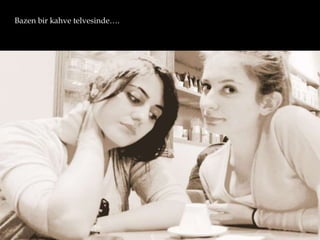 Bazen bir kahve telvesinde….
 