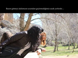 Bazen gitmeyi akılımızın ucundan geçirmediğimiz uzak yerlerde…
 