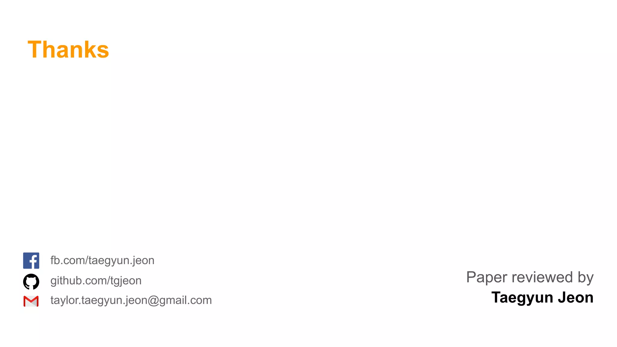 Thanks
fb.com/taegyun.jeon
github.com/tgjeon
taylor.taegyun.jeon@gmail.com
Paper reviewed by  
Taegyun Jeon
 