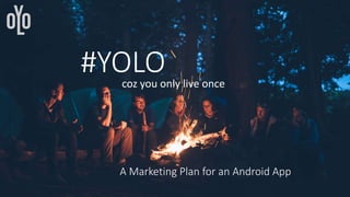 #YOLOcoz you only live once
A Marketing Plan for an Android App
 