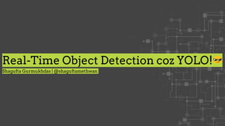 Real-Time Object Detection coz YOLO!
Shagufta Gurmukhdas | @shaguftamethwan
 