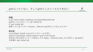 gitが入っていない、そしてgitのインストールもできない
SP1901-E04
問題:
$ git clone https://github.com/pjreddie/darknet
gitが入っていない←ここまではわかる
# apt install git
依存しているパッケージrsync、liberror-perlが入ってないよエラー
解決策:
rsyncはapt install rsyncでインストールできた
liberror-perlはapt install liberror-perlでnot found
仕方ないのでdebパッケージをDLして# dpkg -i liberror-perl_0.17027-1_all.debで
その後# apt install git
6
 
