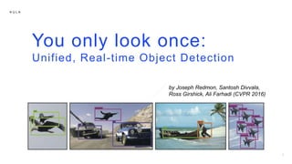 K U L A
You only look once:
Unified, Real-time Object Detection
by Joseph Redmon, Santosh Divvala,
Ross Girshick, Ali Farhadi (CVPR 2016)
 
