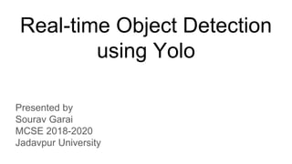 Real-time Object Detection
using Yolo
Presented by
Sourav Garai
MCSE 2018-2020
Jadavpur University
 