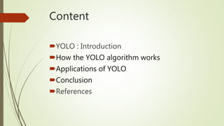 Content
YOLO : Introduction
How the YOLO algorithm works
Applications of YOLO
Conclusion
References
 