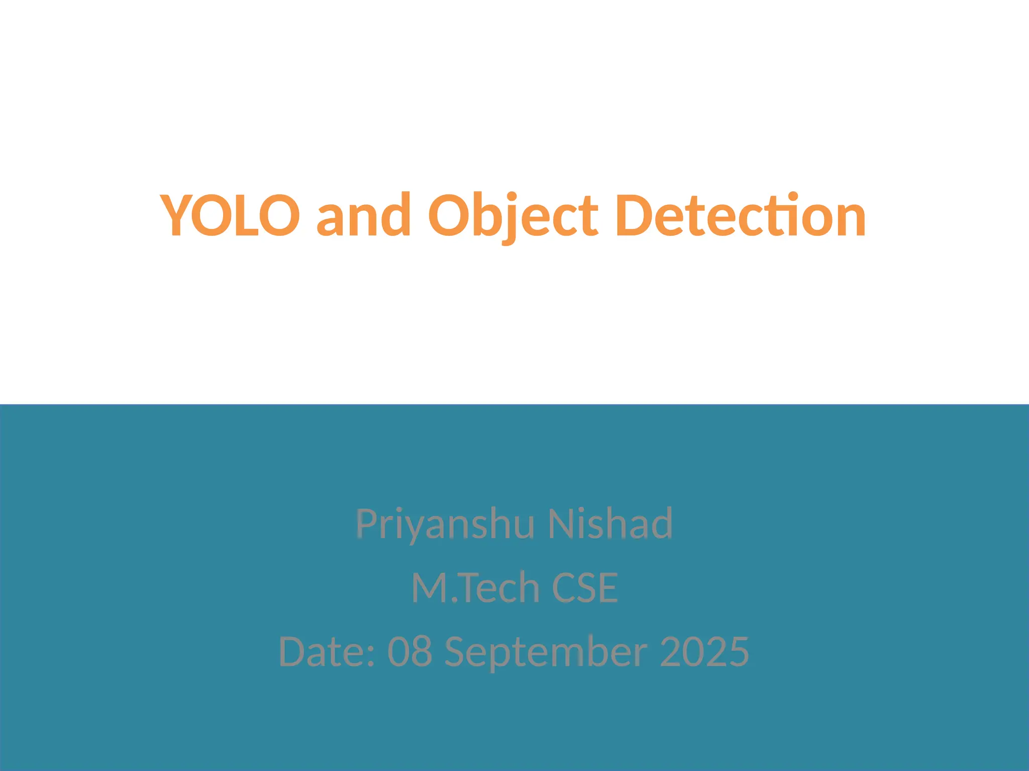 YOLO and Object Detection
Priyanshu Nishad
M.Tech CSE
Date: 08 September 2025
 
