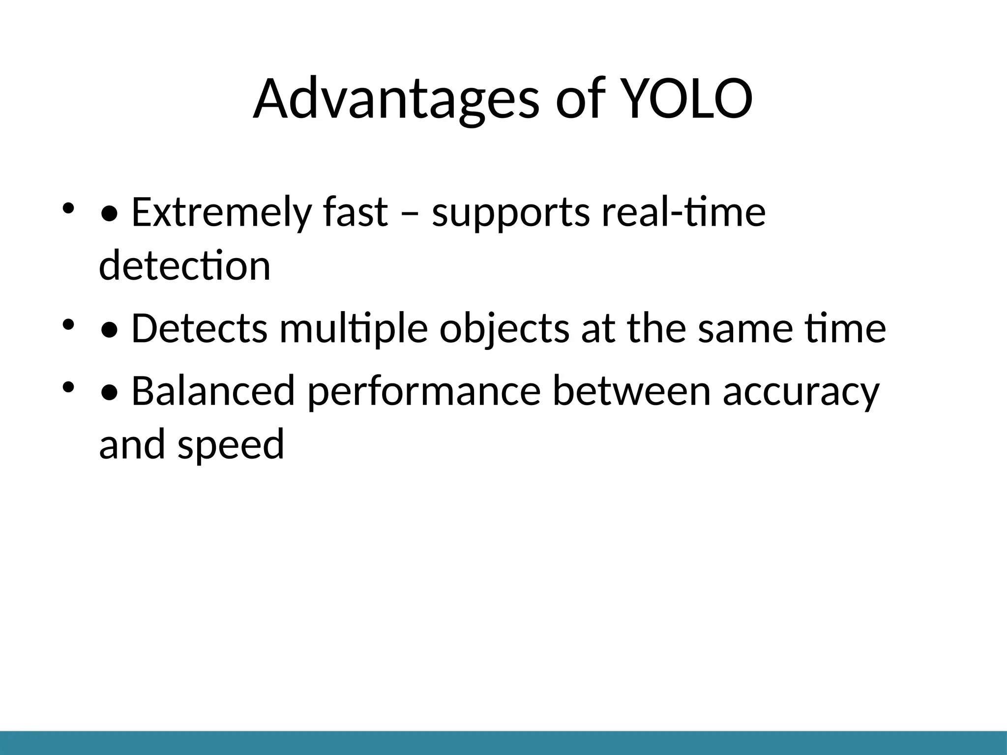 Advantages of YOLO
• • Extremely fast – supports real-time
detection
• • Detects multiple objects at the same time
• • Balanced performance between accuracy
and speed
 