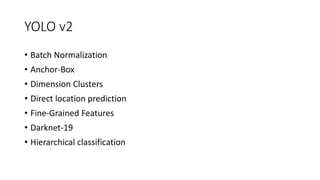 YOLO v2
• Batch Normalization
• Anchor-Box
• Dimension Clusters
• Direct location prediction
• Fine-Grained Features
• Darknet-19
• Hierarchical classification
 