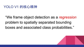 YOLO V1 ĺľ
We frame object detection as a regression
problem to spatially separated bounding
boxes and associated class probabilities.
 