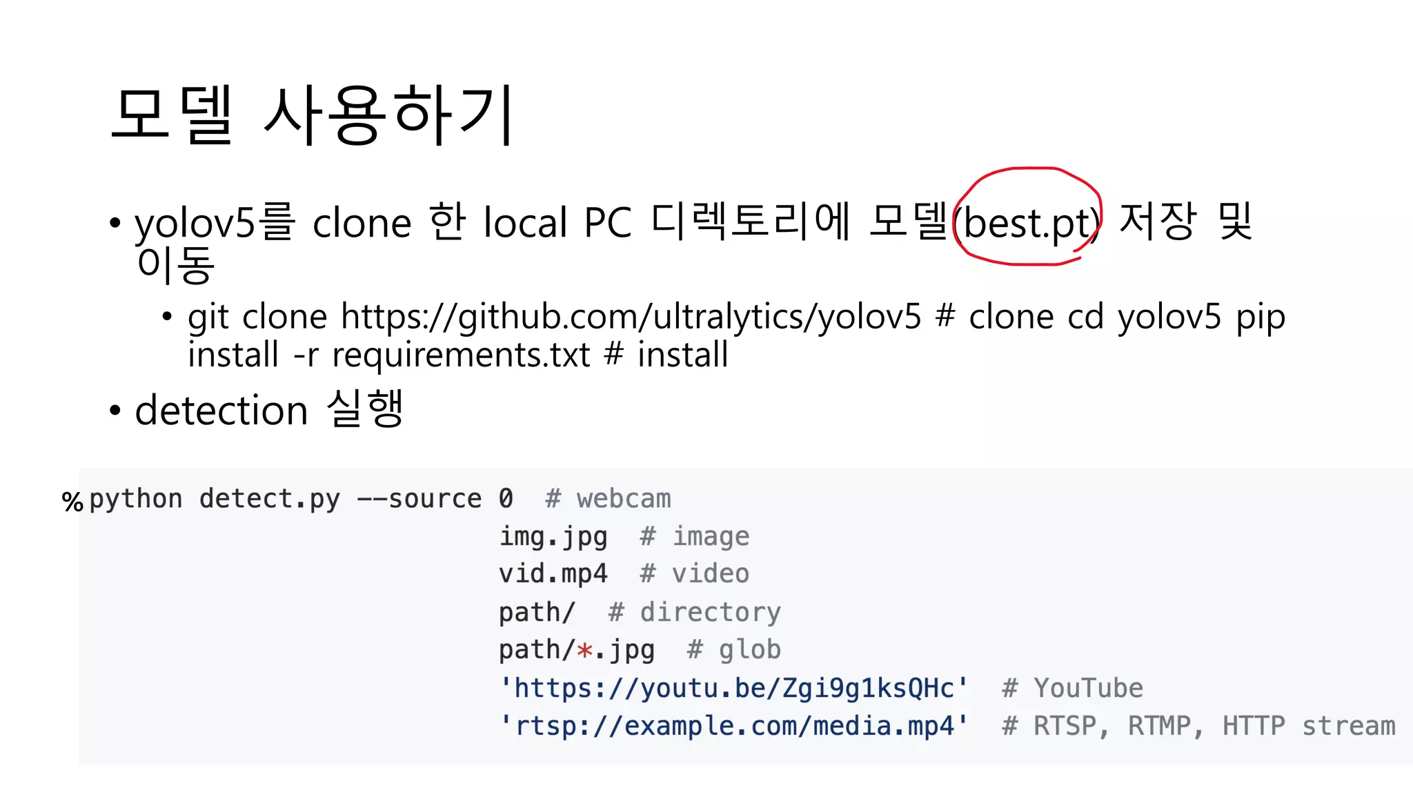 모델 사용하기
• yolov5를 clone 한 local PC 디렉토리에 모델(best.pt) 저장 및
이동
• git clone https://github.com/ultralytics/yolov5 # clone cd yolov5 pip
install -r requirements.txt # install
• detection 실행
%
 