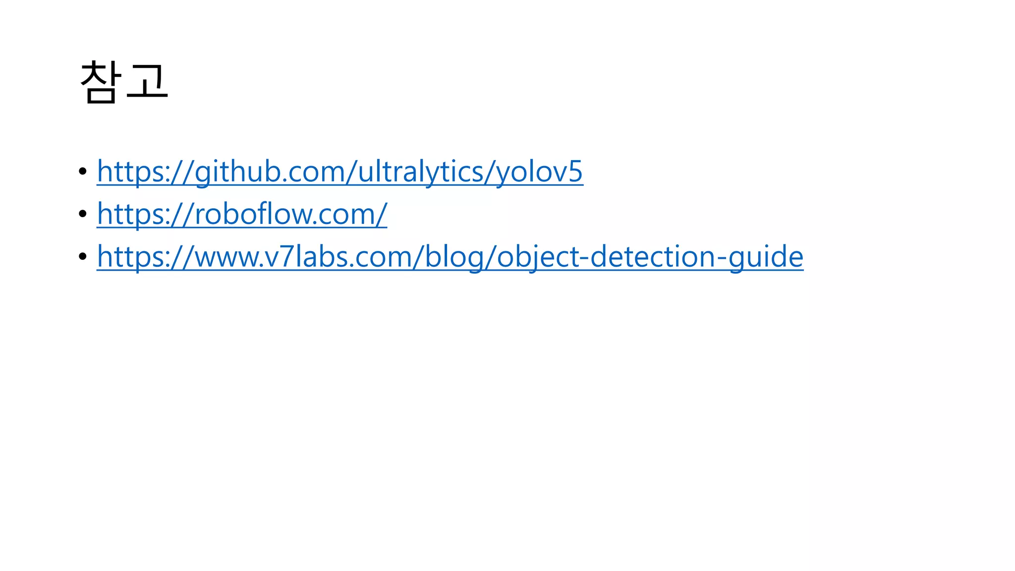 참고
• https://github.com/ultralytics/yolov5
• https://roboflow.com/
• https://www.v7labs.com/blog/object-detection-guide
 