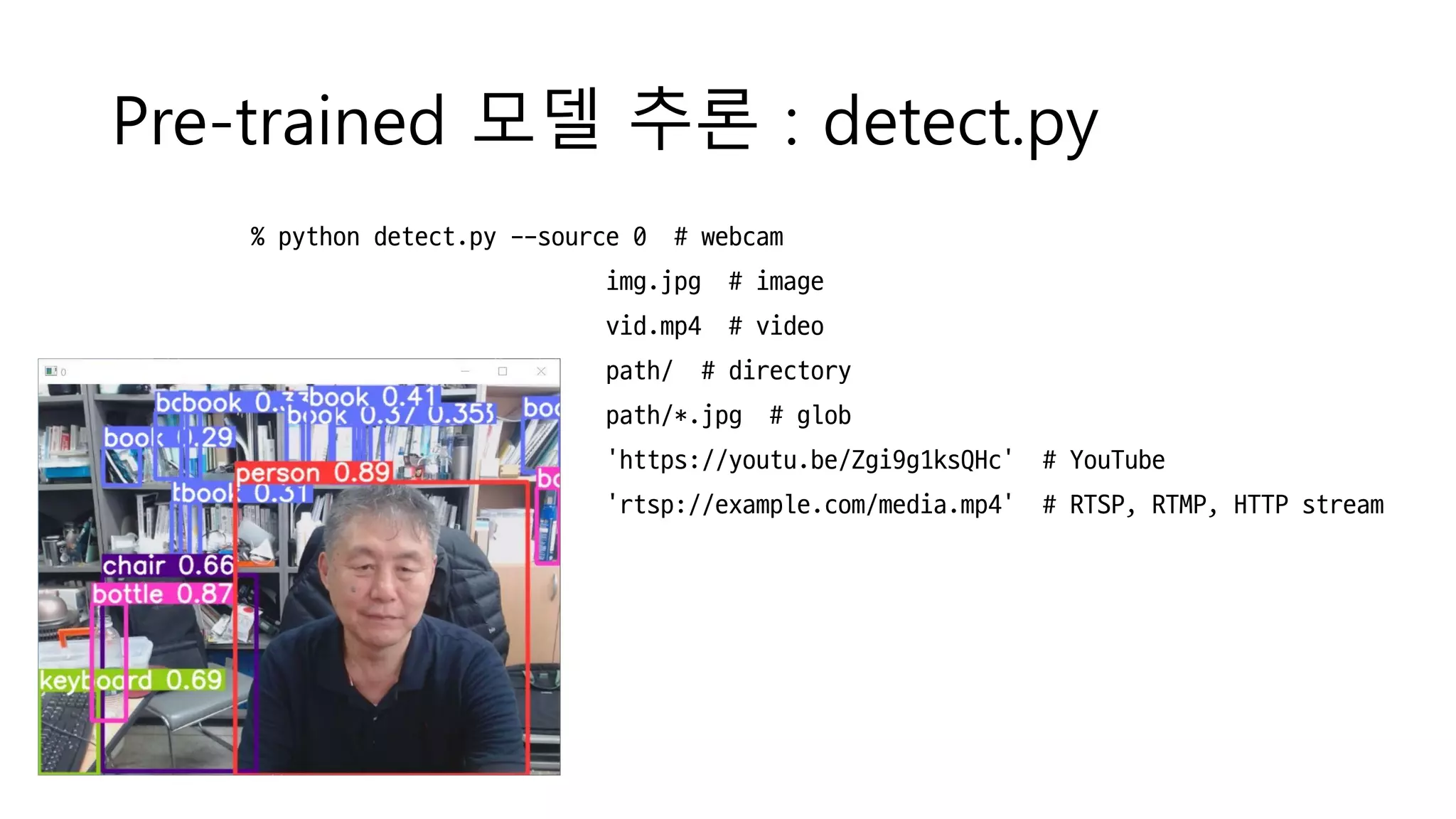 Pre-trained 모델 추론 : detect.py
% python detect.py --source 0 # webcam
img.jpg # image
vid.mp4 # video
path/ # directory
path/*.jpg # glob
'https://youtu.be/Zgi9g1ksQHc' # YouTube
'rtsp://example.com/media.mp4' # RTSP, RTMP, HTTP stream
 