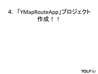 ４． 「YMapRouteApp」プロジェクト
         作成！！




                          11
 