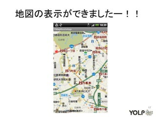 地図の表示ができましたー！！




                 17
 