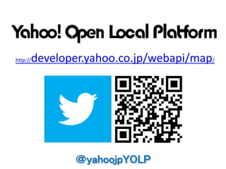 http://developer.yahoo.co.jp/webapi/map/




              ＠yahoojpYOLP
 