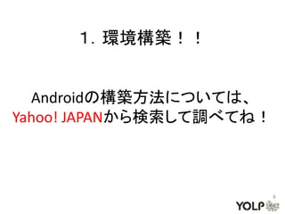 １．環境構築！！


  Androidの構築方法については、
Yahoo! JAPANから検索して調べてね！



                          8
 