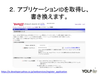 ２．アプリケーションIDを取得し、
            書き換えます。
                                               *****




                                     *****
                                    ********




                                                                   9

https://e.developer.yahoo.co.jp/webservices/register_application
 