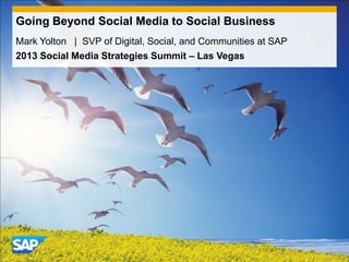 Going Beyond Social Media to Social Business
Mark Yolton | SVP of Digital, Social, and Communities at SAP
2013 Social Media Strategies Summit – Las Vegas
 