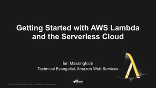 © 2016, Amazon Web Services, Inc. or its Affiliates. All rights reserved.
Ian Massingham
Technical Evangelist, Amazon Web Services
Getting Started with AWS Lambda
and the Serverless Cloud
 