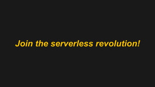 Join the serverless revolution!
 