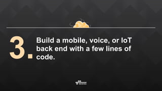 Build a mobile, voice, or IoT
back end with a few lines of
code.3.
 