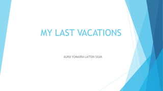 MY LAST VACATIONS
AURA YOMAIRA LAITON SILVA
 