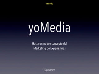 yoMedia




yoMedia
Hacia un nuevo concepto del
 Marketing de Experiencias




         @jorgemarin
 