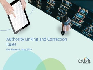Authority Linking and Correction
Rules
Eyal Naamati, May 2019
 