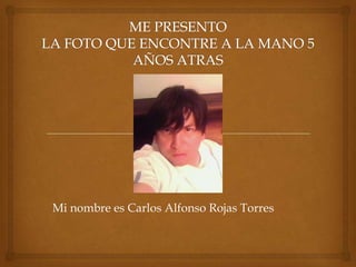 Mi nombre es Carlos Alfonso Rojas Torres
 