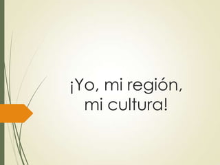 ¡Yo, mi región,
mi cultura!
 