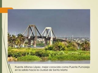 Puente Alfonso López, mejor conocido como Puente Pumarejo
en la salida hacia la ciudad de Santa Marta
 