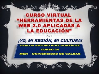 CURSO VIRTUAL
“HERRAMIENTAS DE LA
WEB 2.0 APLICADAS A
LA EDUCACIÓN”
¡YO, MI REGIÓN, MI CULTURA!
 