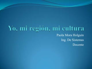 Paola Mora Holguín
Ing. De Sistemas
Docente
 
