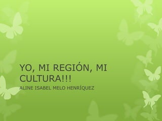 YO, MI REGIÓN, MI
CULTURA!!!
ALINE ISABEL MELO HENRÍQUEZ

 
