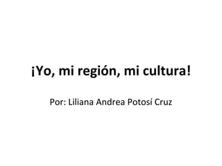 ¡Yo, mi región, mi cultura!
Por: Liliana Andrea Potosí Cruz
 