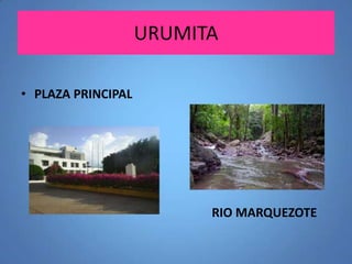 URUMITA
• PLAZA PRINCIPAL

RIO MARQUEZOTE

 