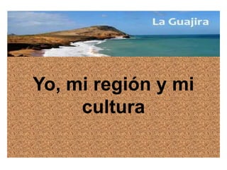 Yo, mi región y mi
cultura
 