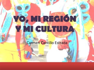 Carmen Cantillo Estrada
YO, MI REGIÓN
Y MI CULTURA
 