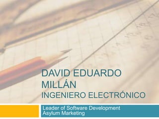DAVID EDUARDO
MILLÁN
INGENIERO ELECTRÓNICO
Leader of Software Development
Asylum Marketing
 