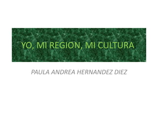 YO, MI REGION, MI CULTURA.
PAULA ANDREA HERNANDEZ DIEZ

 