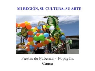 MI REGIÓN, SU CULTURA, SU ARTE 
Fiestas de Pubenza - Popayán, 
Cauca 
 