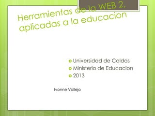  Universidad de Caldas
 Ministerio de Educacion
 2013
Ivonne Vallejo
 