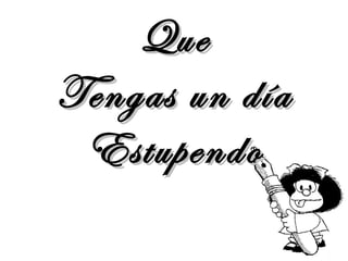 Que
Tengas un día
 Estupendo
 