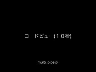 コードビュー(１０秒)
multi_pipe.pl
 