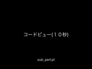 コードビュー(１０秒)
sub_perl.pl
 