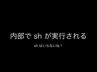 内部で sh が実行される
sh はいらないね！
 