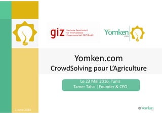 1 June 2016
Yomken.com
CrowdSolving pour L’Agriculture
Le 23 Mai 2016, Tunis
Tamer Taha |Founder & CEO
 