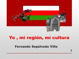 Yo , mí región, mí cultura
Fernando Sepúlveda Villa
1
 